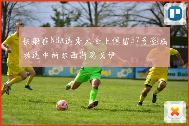 快船在NBA选秀大会上保留57号签成功选中纳尔西斯恩戈伊