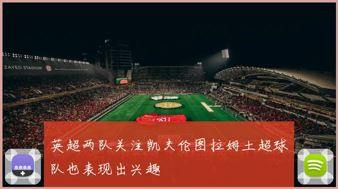 英超两队关注凯夫伦图拉姆土超球队也表现出兴趣