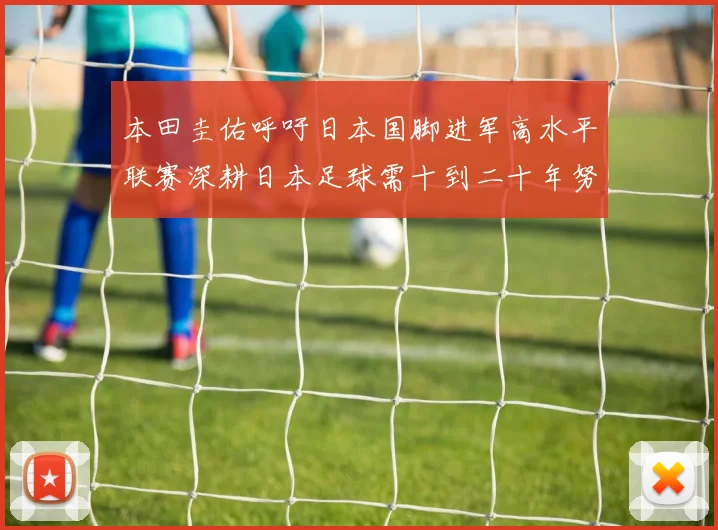 本田圭佑呼吁日本国脚进军高水平联赛深耕日本足球需十到二十年努力