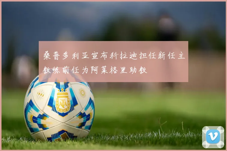 桑普多利亚宣布科拉迪担任新任主教练前任为阿莱格里助教