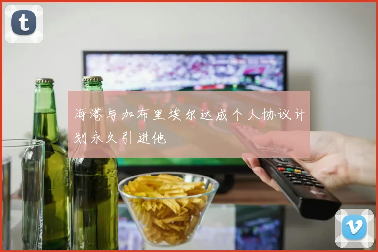海港与加布里埃尔达成个人协议计划永久引进他