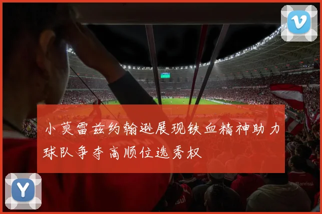 小莫雷兹约翰逊展现铁血精神助力球队争夺高顺位选秀权